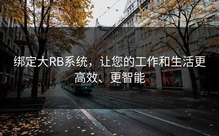绑定大RB系统，让您的工作和生活更高效、更智能