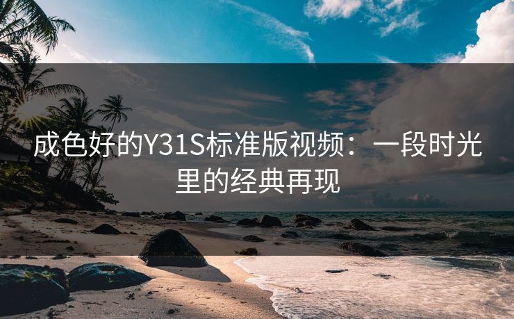 成色好的Y31S标准版视频：一段时光里的经典再现