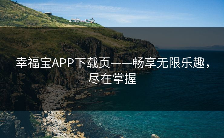 幸福宝APP下载页——畅享无限乐趣,尽在掌握 幸福宝APP下载页——畅享无限乐趣,尽在掌握