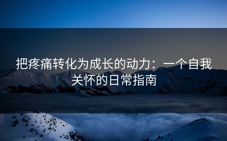 把疼痛转化为成长的动力：一个自我关怀的日常指南