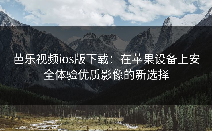 芭乐视频ios版下载:在苹果设备上安全体验优质影像的新选择 芭乐视频ios版下载:在苹果设备上安全体验优质影像的新选择