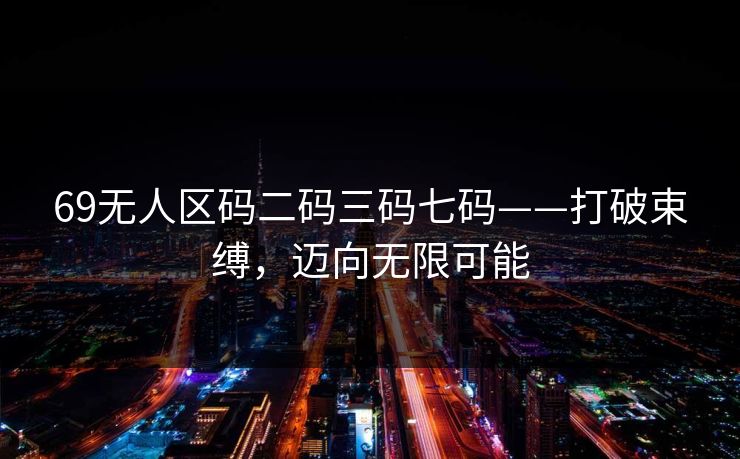 69无人区码二码三码七码——打破束缚，迈向无限可能