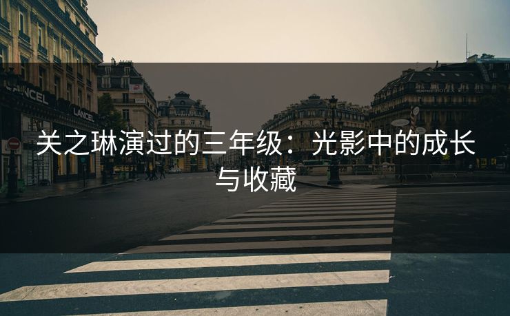 关之琳演过的三年级：光影中的成长与收藏