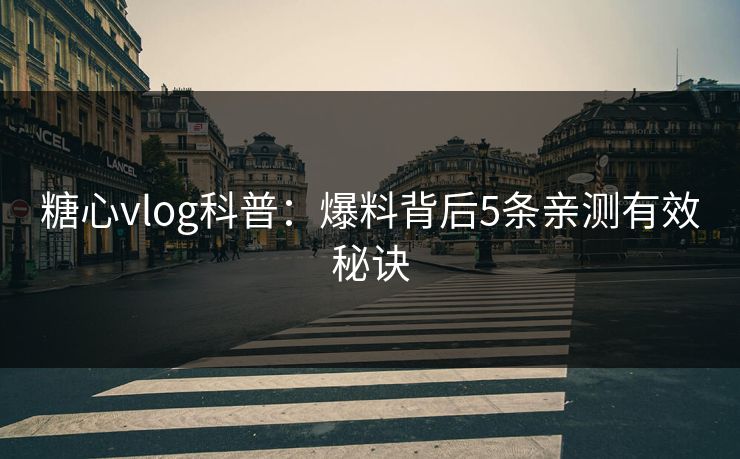 糖心vlog科普:爆料背后5条亲测有效秘诀 糖心vlog科普:爆料背后5条亲测有效秘诀