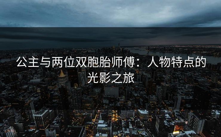 公主与两位双胞胎师傅：人物特点的光影之旅