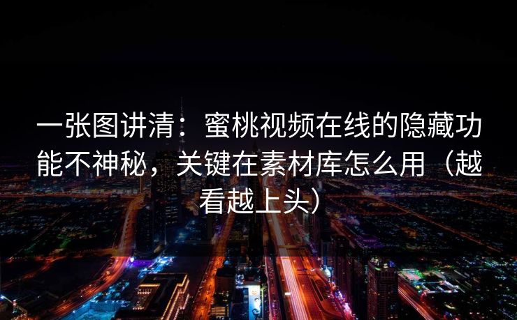 一张图讲清：蜜桃视频在线的隐藏功能不神秘，关键在素材库怎么用（越看越上头）